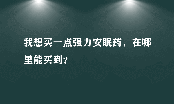 我想买一点强力安眠药，在哪里能买到？