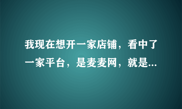 我现在想开一家店铺，看中了一家平台，是麦麦网，就是不知道流程是什么？