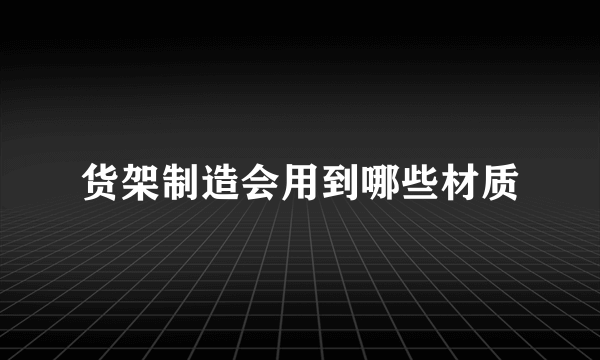 货架制造会用到哪些材质