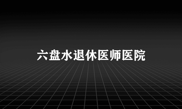 六盘水退休医师医院