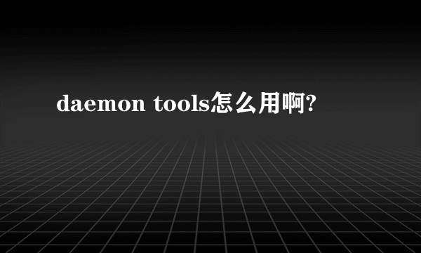 daemon tools怎么用啊?