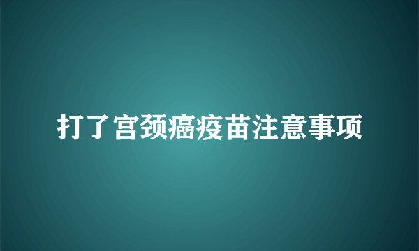 打了宫颈癌疫苗注意事项