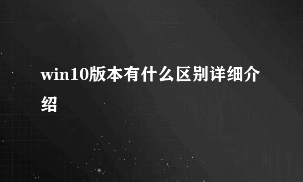 win10版本有什么区别详细介绍