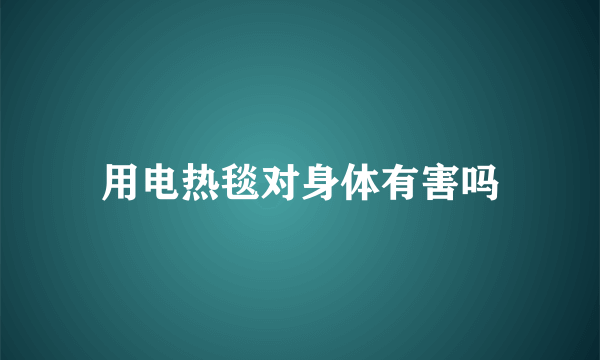 用电热毯对身体有害吗