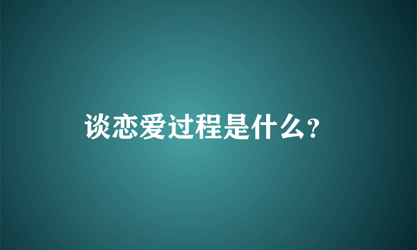 谈恋爱过程是什么？