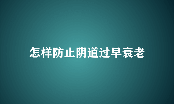 怎样防止阴道过早衰老