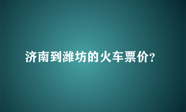 济南到潍坊的火车票价？