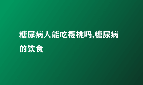 糖尿病人能吃樱桃吗,糖尿病的饮食