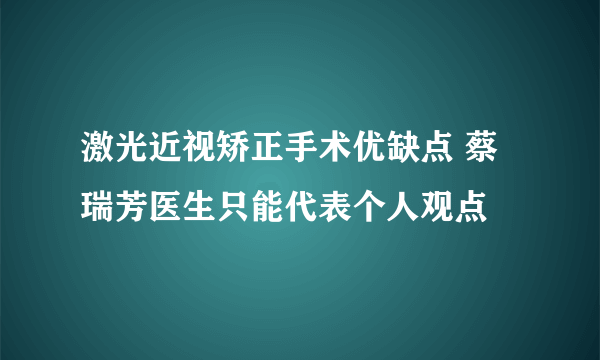 激光近视矫正手术优缺点 蔡瑞芳医生只能代表个人观点