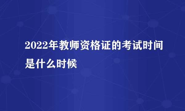 2022年教师资格证的考试时间是什么时候