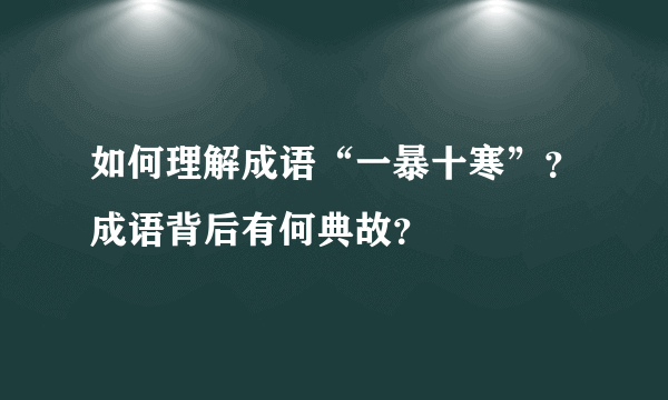 如何理解成语“一暴十寒”？成语背后有何典故？