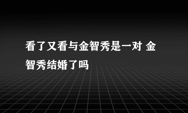 看了又看与金智秀是一对 金智秀结婚了吗