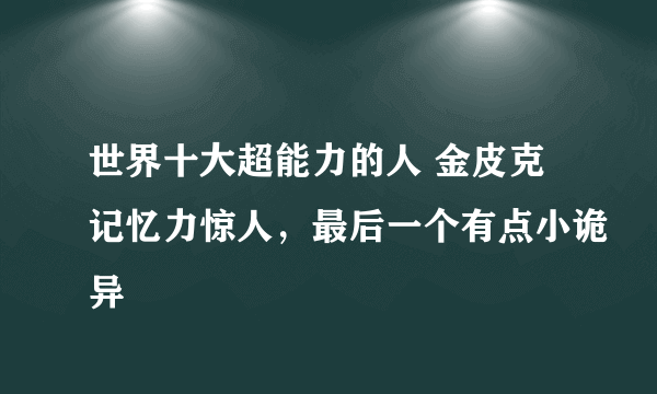 世界十大超能力的人 金皮克记忆力惊人，最后一个有点小诡异