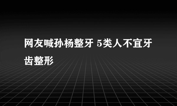 网友喊孙杨整牙 5类人不宜牙齿整形