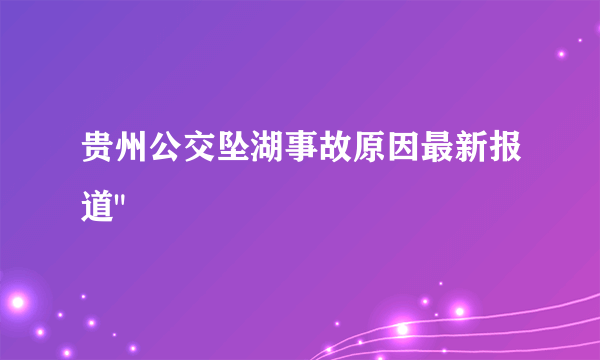 贵州公交坠湖事故原因最新报道