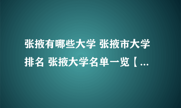 张掖有哪些大学 张掖市大学排名 张掖大学名单一览【大学名录】