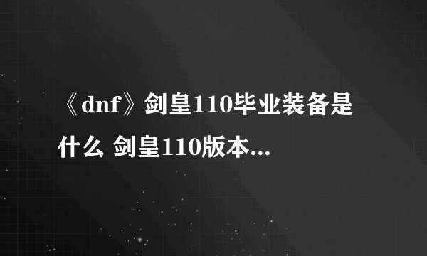 《dnf》剑皇110毕业装备是什么 剑皇110版本装备推荐