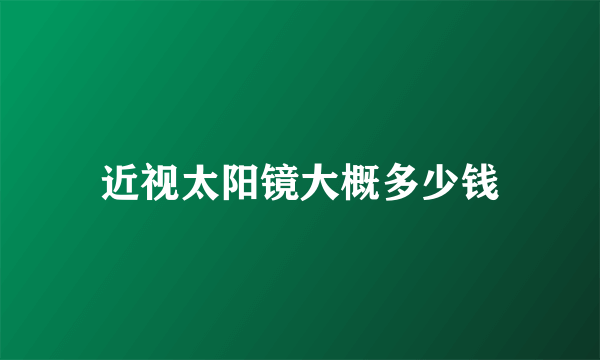 近视太阳镜大概多少钱