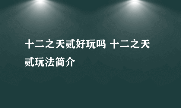 十二之天贰好玩吗 十二之天贰玩法简介