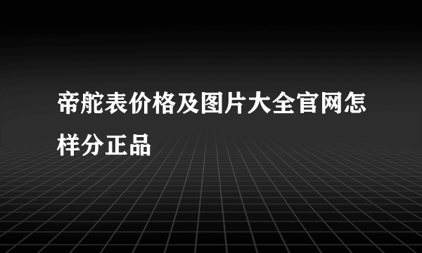 帝舵表价格及图片大全官网怎样分正品