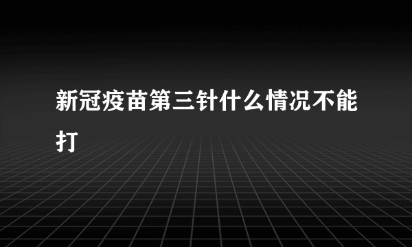 新冠疫苗第三针什么情况不能打