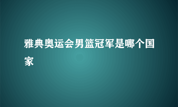 雅典奥运会男篮冠军是哪个国家