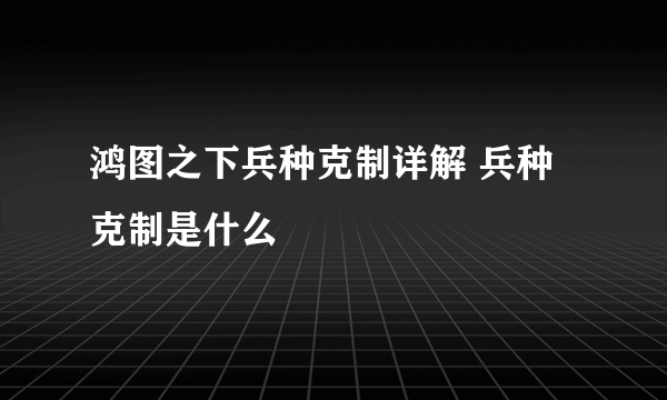 鸿图之下兵种克制详解 兵种克制是什么