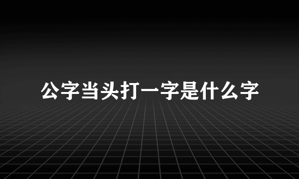 公字当头打一字是什么字