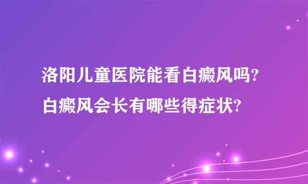 洛阳儿童医院能看白癜风吗?白癜风会长有哪些得症状?