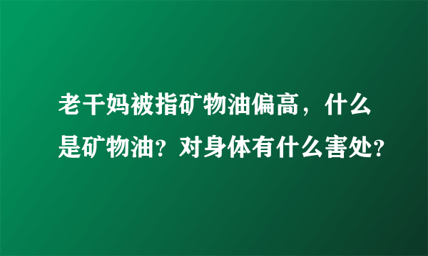 老干妈被指矿物油偏高，什么是矿物油？对身体有什么害处？