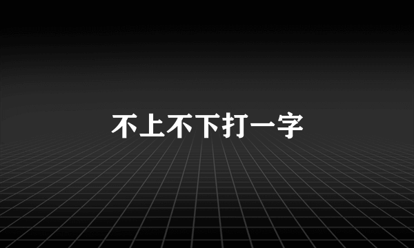 不上不下打一字