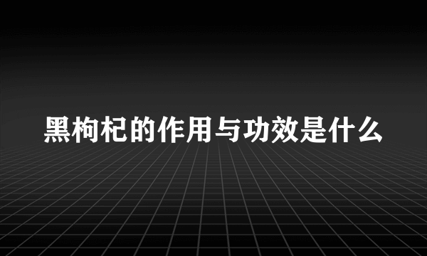 黑枸杞的作用与功效是什么