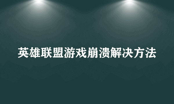 英雄联盟游戏崩溃解决方法