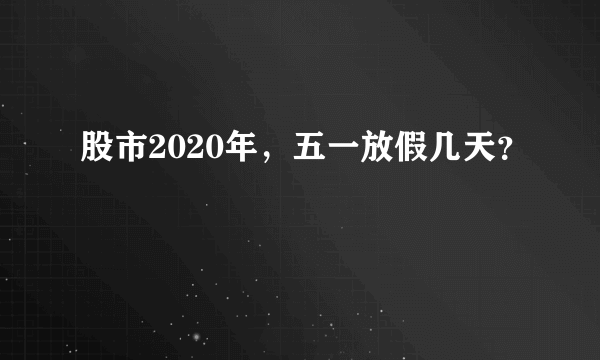 股市2020年，五一放假几天？