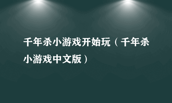 千年杀小游戏开始玩（千年杀小游戏中文版）