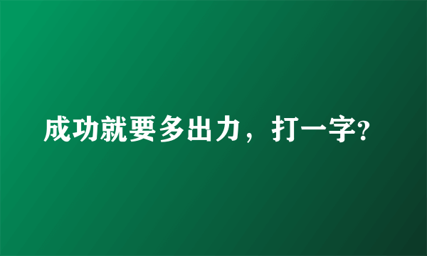 成功就要多出力，打一字？