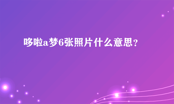 哆啦a梦6张照片什么意思？