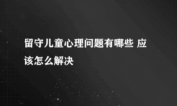 留守儿童心理问题有哪些 应该怎么解决