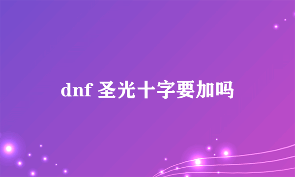 dnf 圣光十字要加吗