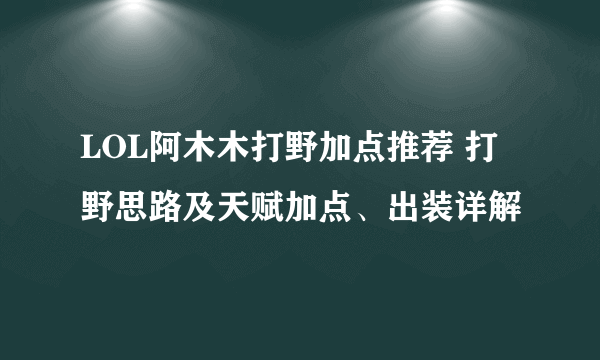 LOL阿木木打野加点推荐 打野思路及天赋加点、出装详解