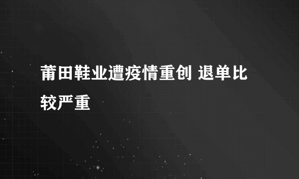 莆田鞋业遭疫情重创 退单比较严重