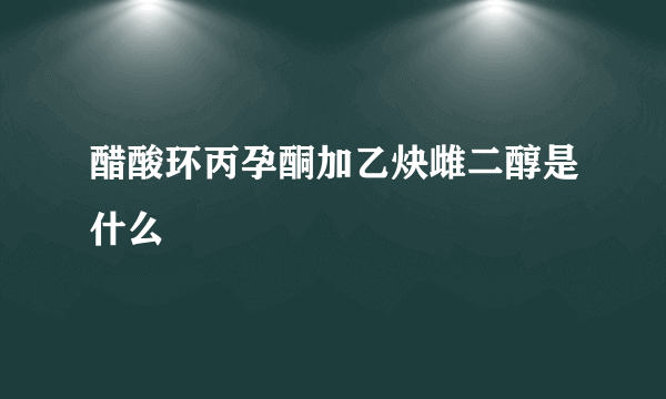 醋酸环丙孕酮加乙炔雌二醇是什么