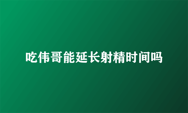 吃伟哥能延长射精时间吗