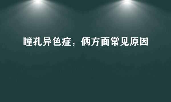 瞳孔异色症，俩方面常见原因