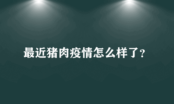 最近猪肉疫情怎么样了？