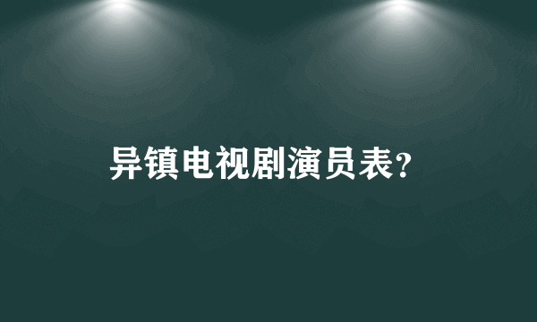 异镇电视剧演员表？