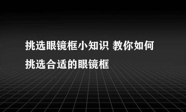 挑选眼镜框小知识 教你如何挑选合适的眼镜框