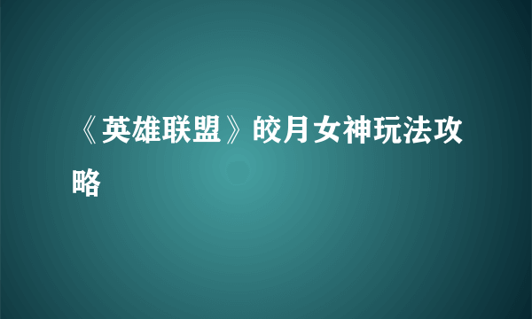 《英雄联盟》皎月女神玩法攻略