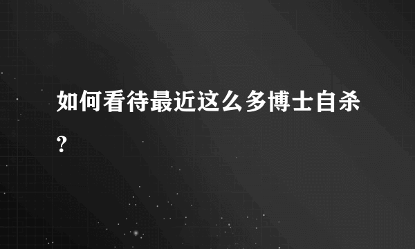 如何看待最近这么多博士自杀？