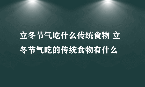 立冬节气吃什么传统食物 立冬节气吃的传统食物有什么